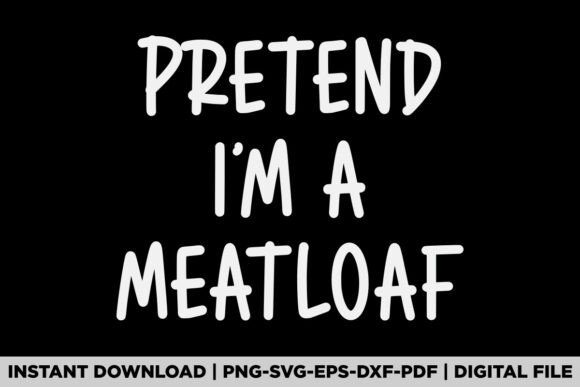 Pretend I'm a Meatloaf Graphics for T-Shirt Designs